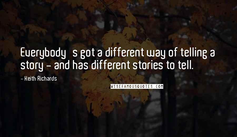 Keith Richards Quotes: Everybody's got a different way of telling a story - and has different stories to tell.