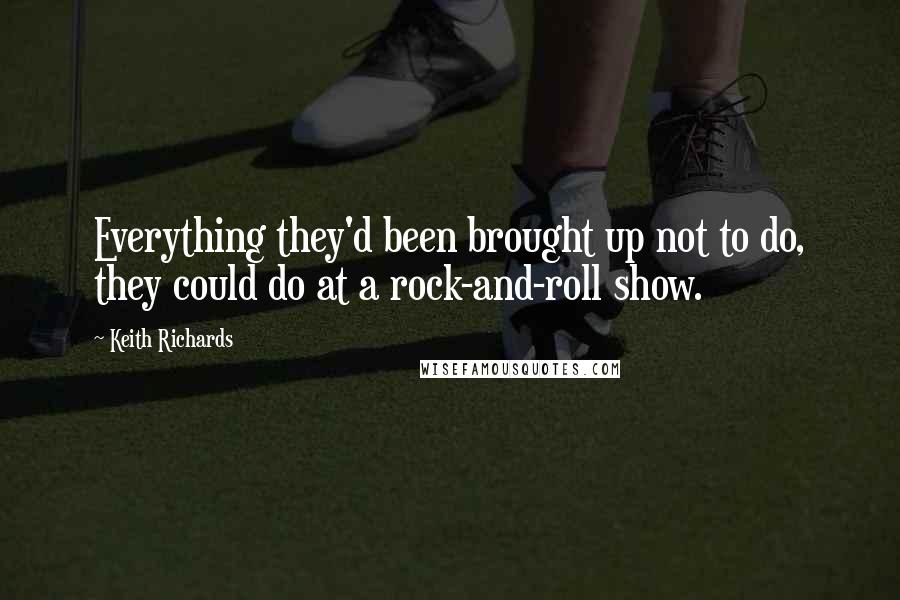 Keith Richards Quotes: Everything they'd been brought up not to do, they could do at a rock-and-roll show.