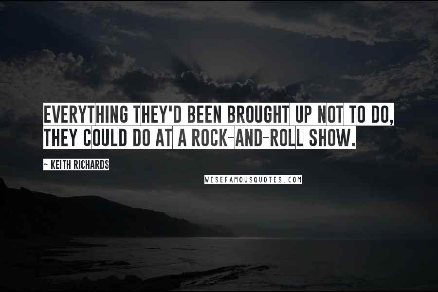 Keith Richards Quotes: Everything they'd been brought up not to do, they could do at a rock-and-roll show.