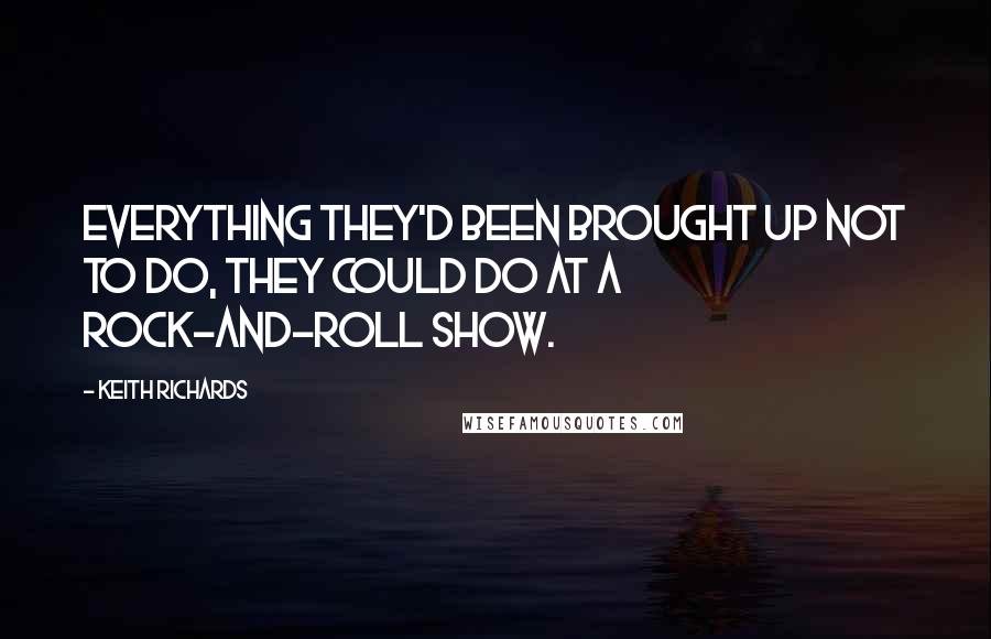 Keith Richards Quotes: Everything they'd been brought up not to do, they could do at a rock-and-roll show.