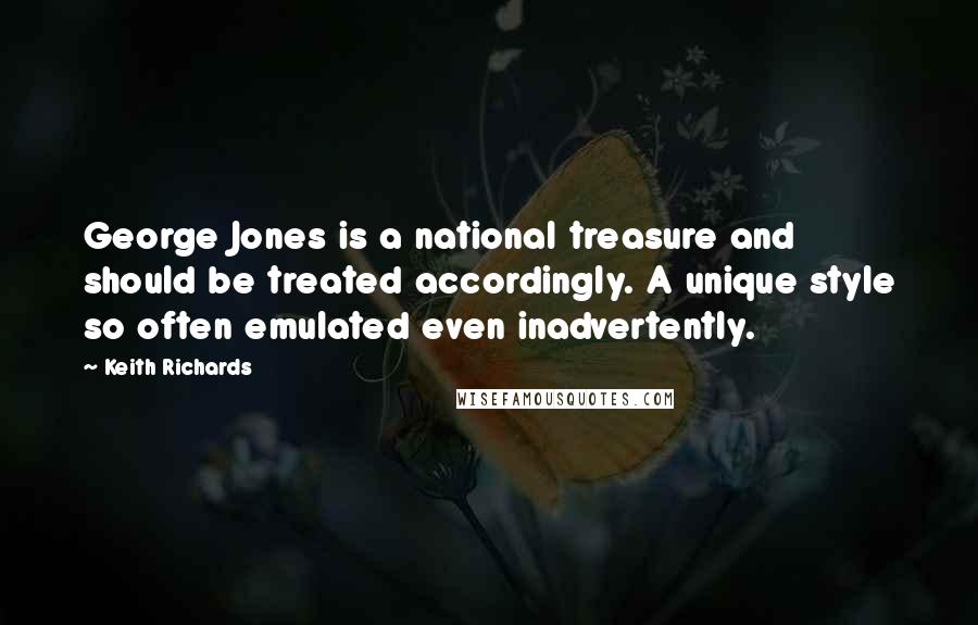 Keith Richards Quotes: George Jones is a national treasure and should be treated accordingly. A unique style so often emulated even inadvertently.