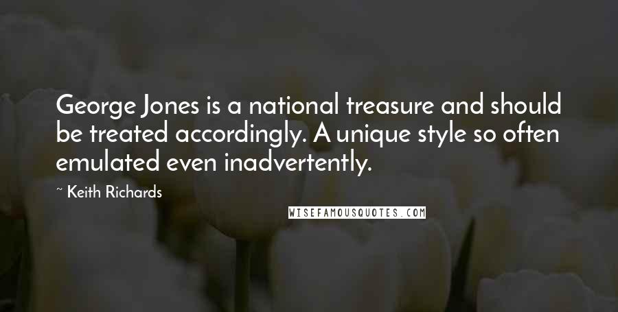 Keith Richards Quotes: George Jones is a national treasure and should be treated accordingly. A unique style so often emulated even inadvertently.