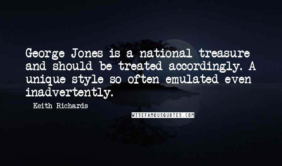 Keith Richards Quotes: George Jones is a national treasure and should be treated accordingly. A unique style so often emulated even inadvertently.