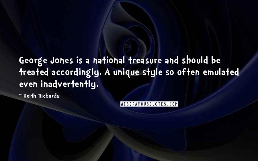 Keith Richards Quotes: George Jones is a national treasure and should be treated accordingly. A unique style so often emulated even inadvertently.