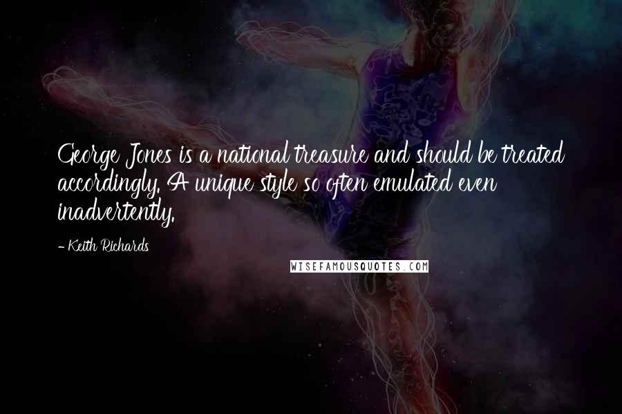 Keith Richards Quotes: George Jones is a national treasure and should be treated accordingly. A unique style so often emulated even inadvertently.