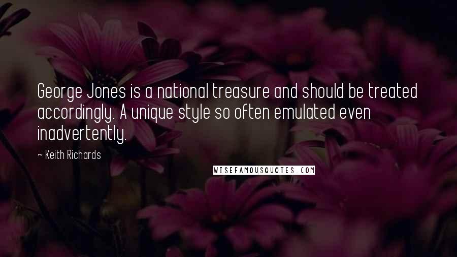 Keith Richards Quotes: George Jones is a national treasure and should be treated accordingly. A unique style so often emulated even inadvertently.