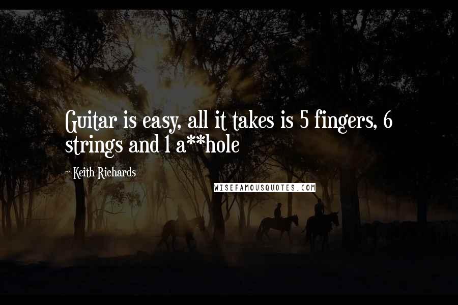 Keith Richards Quotes: Guitar is easy, all it takes is 5 fingers, 6 strings and 1 a**hole