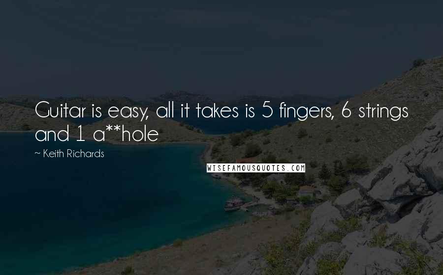 Keith Richards Quotes: Guitar is easy, all it takes is 5 fingers, 6 strings and 1 a**hole