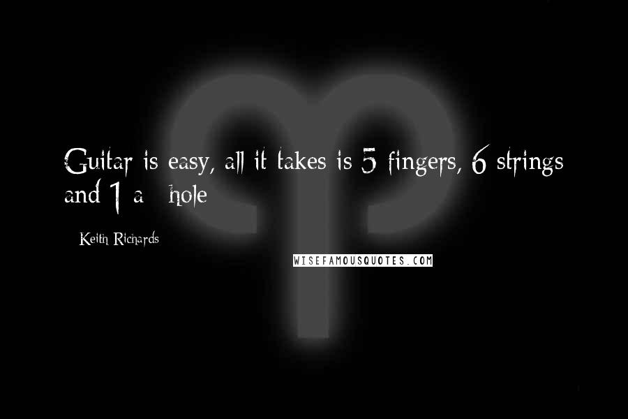 Keith Richards Quotes: Guitar is easy, all it takes is 5 fingers, 6 strings and 1 a**hole