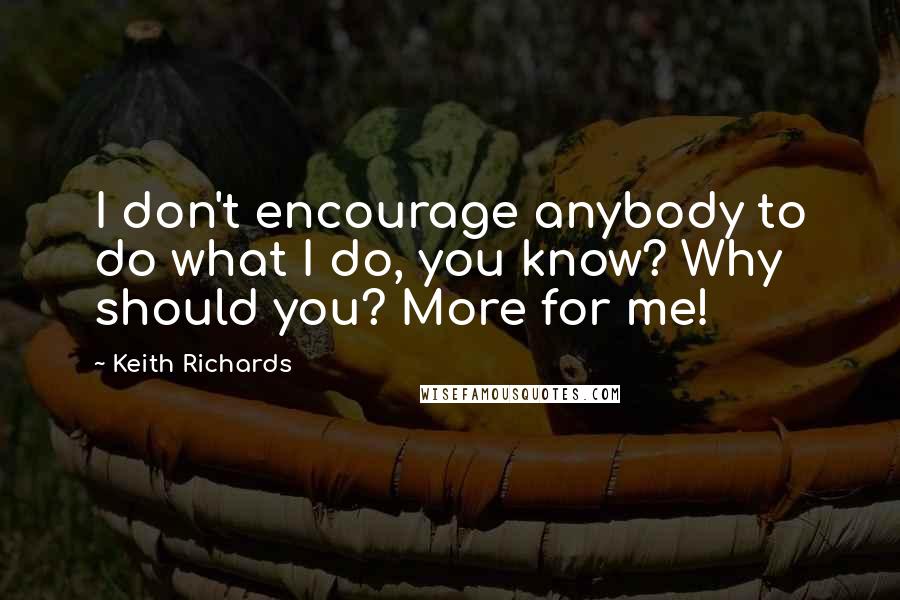 Keith Richards Quotes: I don't encourage anybody to do what I do, you know? Why should you? More for me!