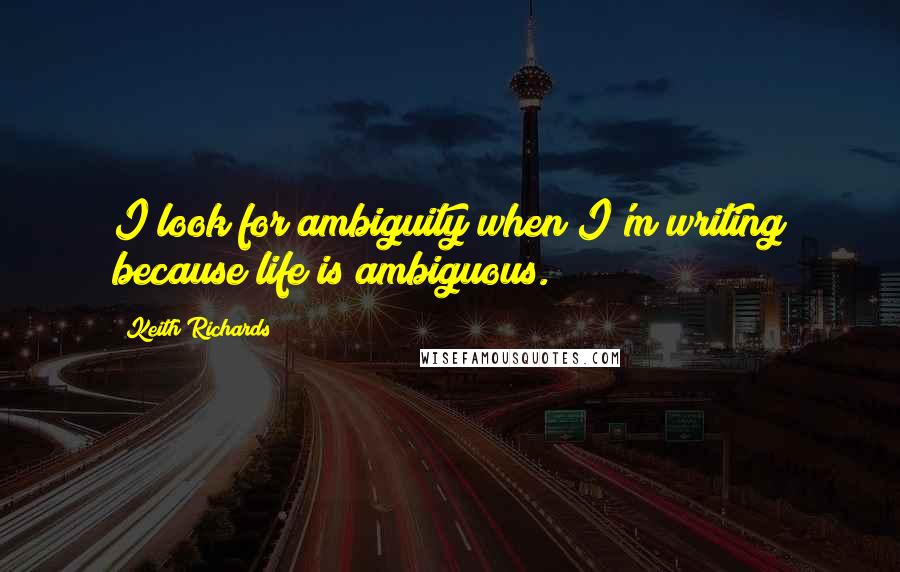 Keith Richards Quotes: I look for ambiguity when I'm writing because life is ambiguous.