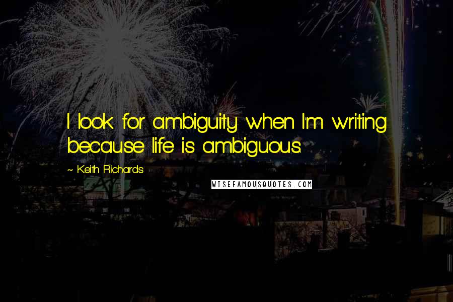 Keith Richards Quotes: I look for ambiguity when I'm writing because life is ambiguous.