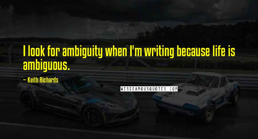 Keith Richards Quotes: I look for ambiguity when I'm writing because life is ambiguous.