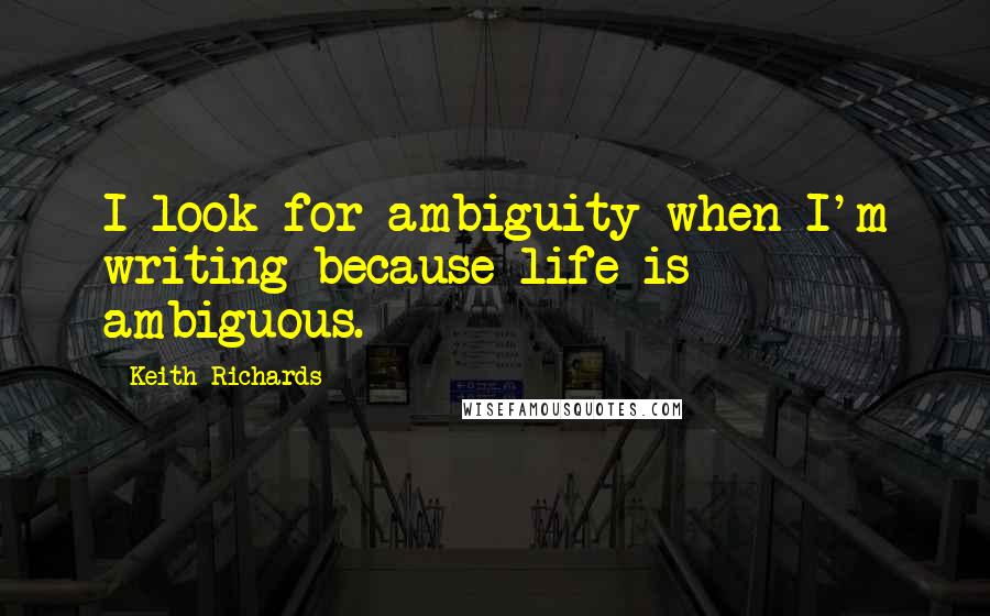 Keith Richards Quotes: I look for ambiguity when I'm writing because life is ambiguous.