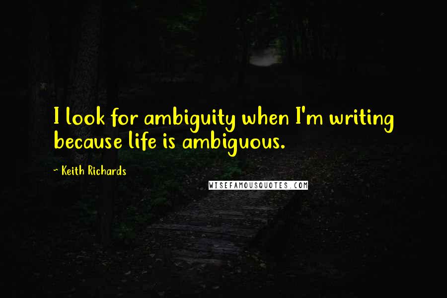 Keith Richards Quotes: I look for ambiguity when I'm writing because life is ambiguous.