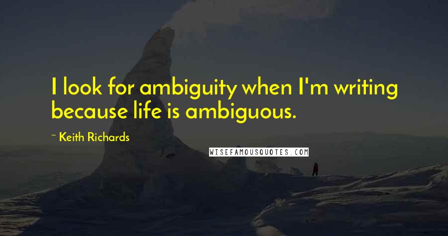 Keith Richards Quotes: I look for ambiguity when I'm writing because life is ambiguous.
