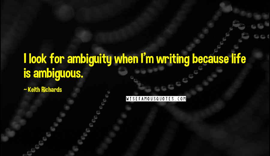 Keith Richards Quotes: I look for ambiguity when I'm writing because life is ambiguous.