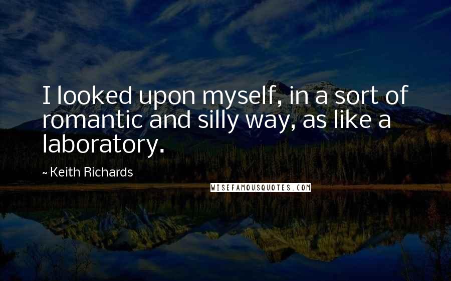 Keith Richards Quotes: I looked upon myself, in a sort of romantic and silly way, as like a laboratory.