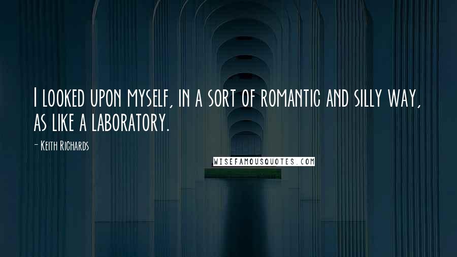 Keith Richards Quotes: I looked upon myself, in a sort of romantic and silly way, as like a laboratory.