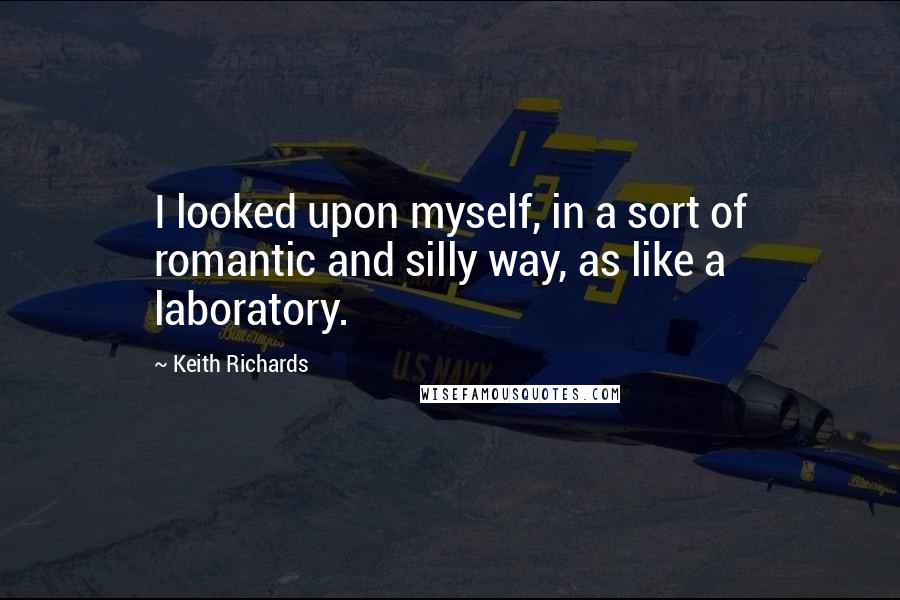 Keith Richards Quotes: I looked upon myself, in a sort of romantic and silly way, as like a laboratory.