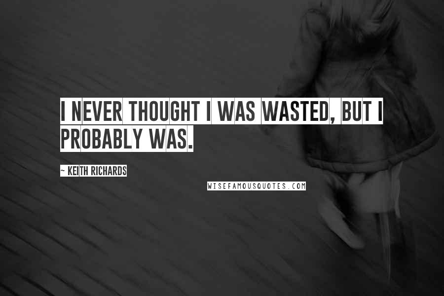Keith Richards Quotes: I never thought I was wasted, but I probably was.