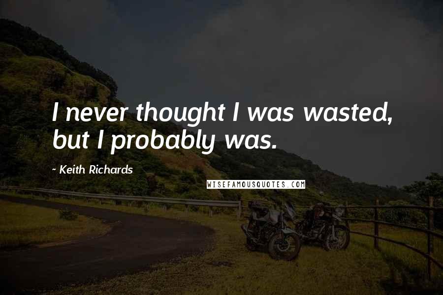 Keith Richards Quotes: I never thought I was wasted, but I probably was.