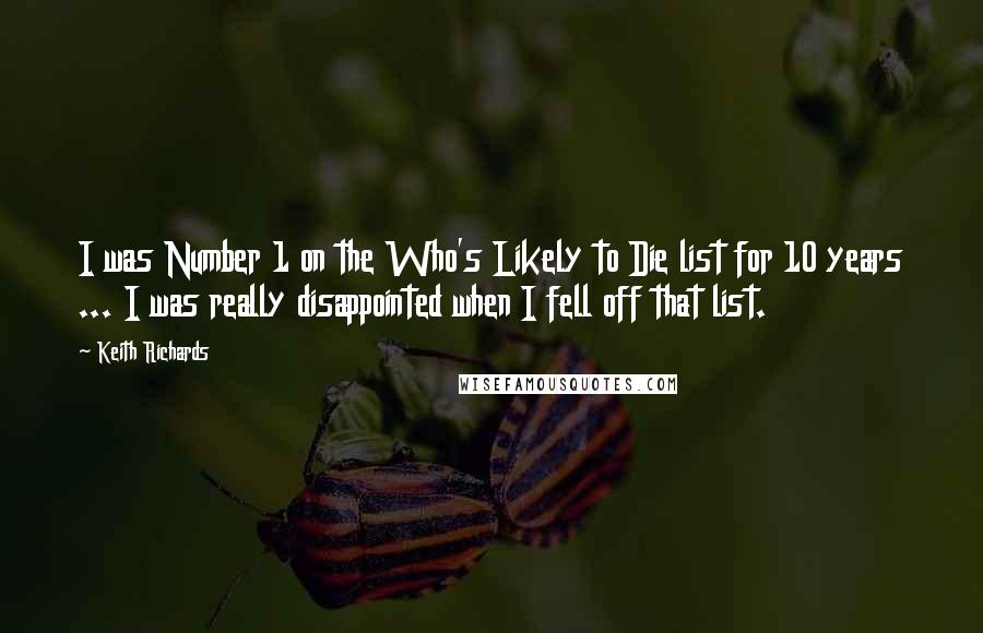 Keith Richards Quotes: I was Number 1 on the Who's Likely to Die list for 10 years ... I was really disappointed when I fell off that list.