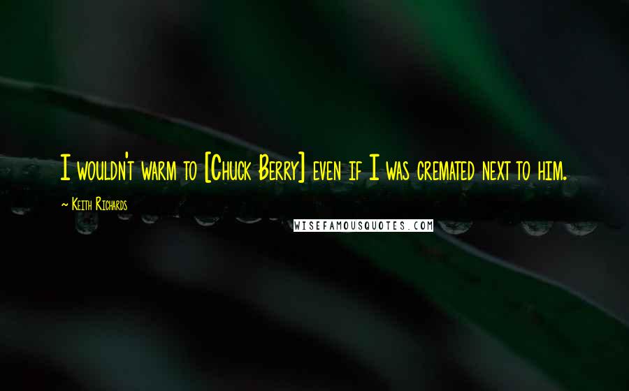 Keith Richards Quotes: I wouldn't warm to [Chuck Berry] even if I was cremated next to him.