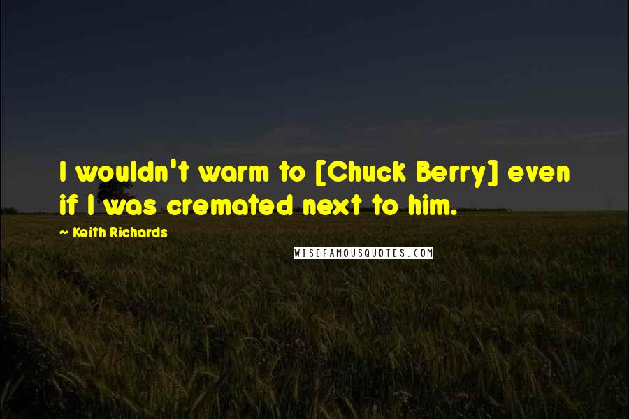 Keith Richards Quotes: I wouldn't warm to [Chuck Berry] even if I was cremated next to him.