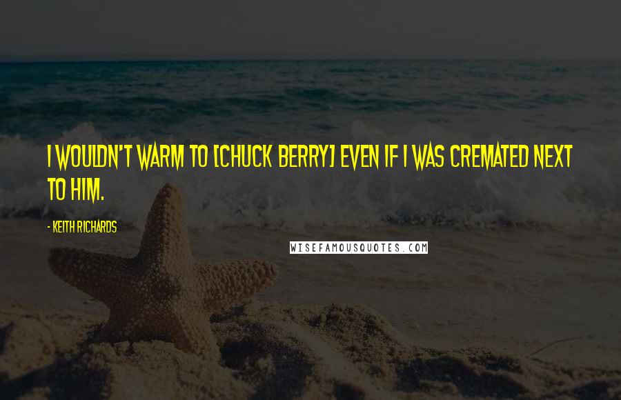 Keith Richards Quotes: I wouldn't warm to [Chuck Berry] even if I was cremated next to him.