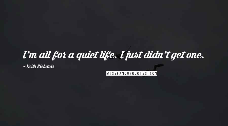 Keith Richards Quotes: I'm all for a quiet life. I just didn't get one.