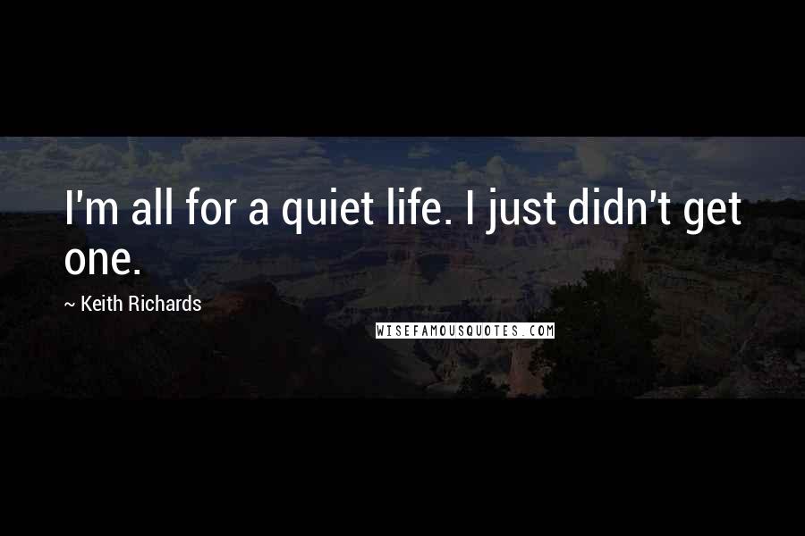 Keith Richards Quotes: I'm all for a quiet life. I just didn't get one.