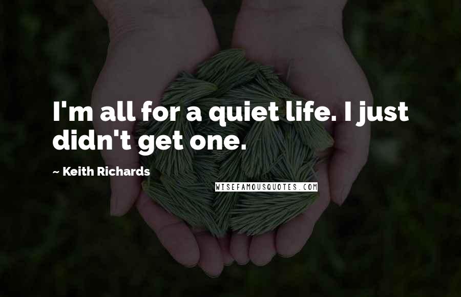 Keith Richards Quotes: I'm all for a quiet life. I just didn't get one.