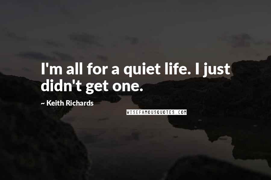 Keith Richards Quotes: I'm all for a quiet life. I just didn't get one.