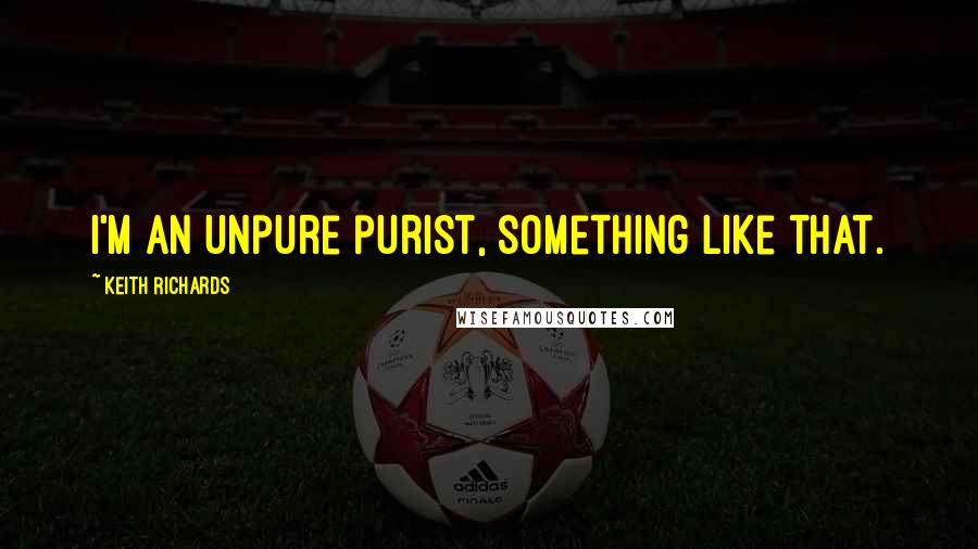 Keith Richards Quotes: I'm an unpure purist, something like that.