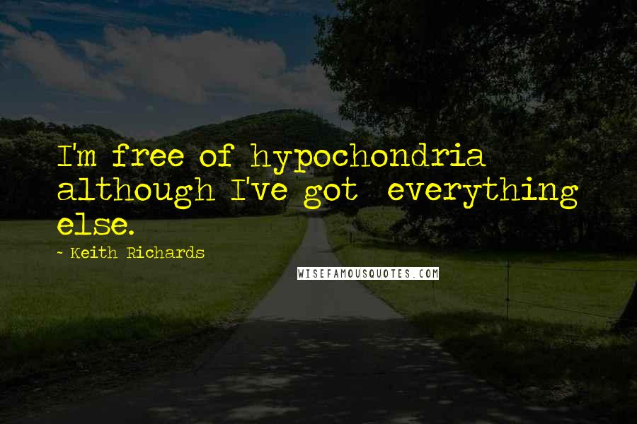 Keith Richards Quotes: I'm free of hypochondria although I've got everything else.