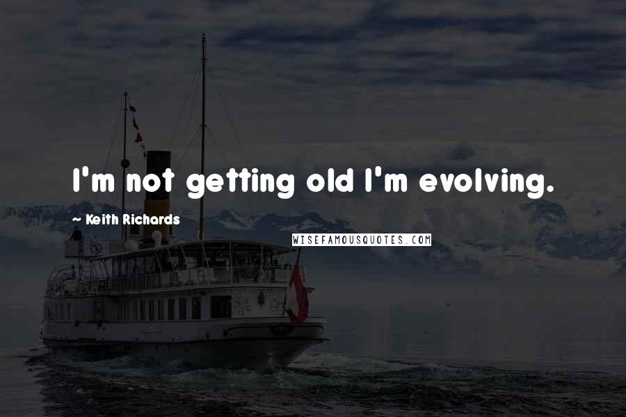 Keith Richards Quotes: I'm not getting old I'm evolving.
