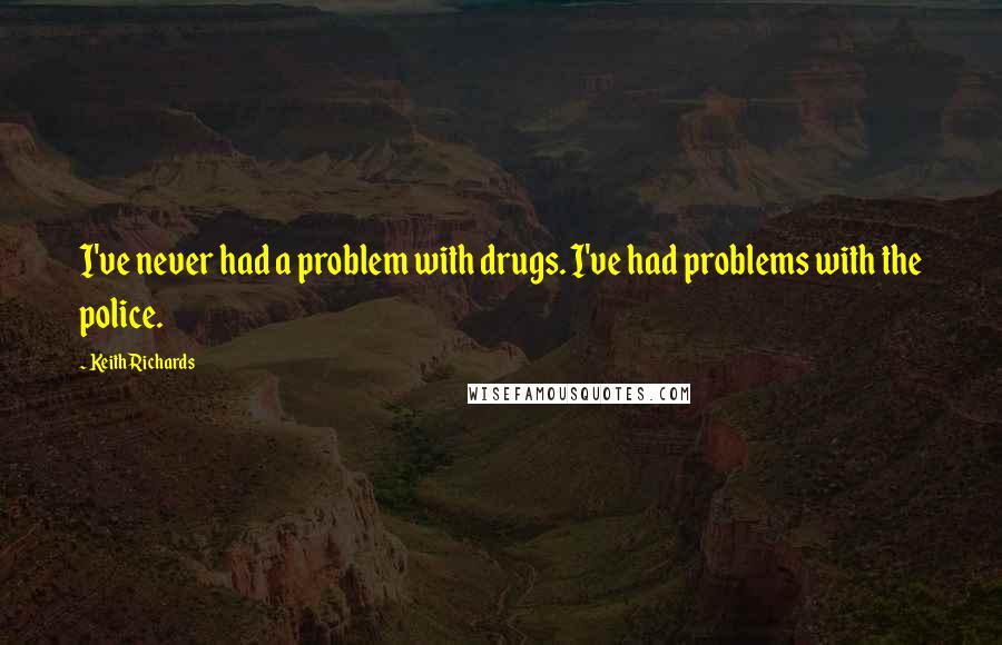 Keith Richards Quotes: I've never had a problem with drugs. I've had problems with the police.
