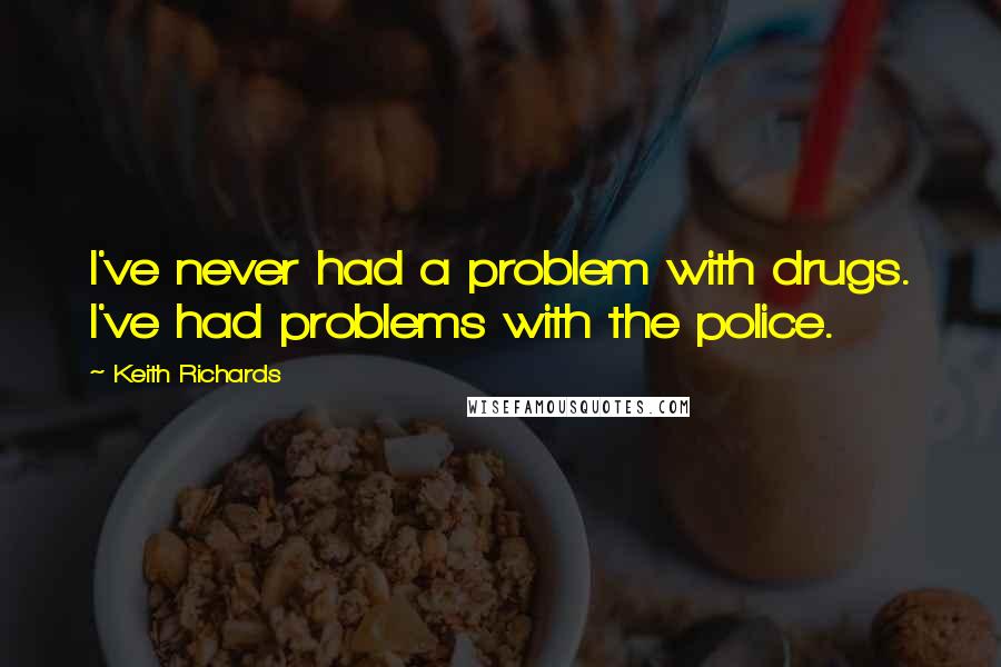 Keith Richards Quotes: I've never had a problem with drugs. I've had problems with the police.