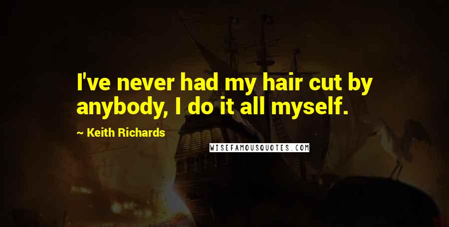 Keith Richards Quotes: I've never had my hair cut by anybody, I do it all myself.