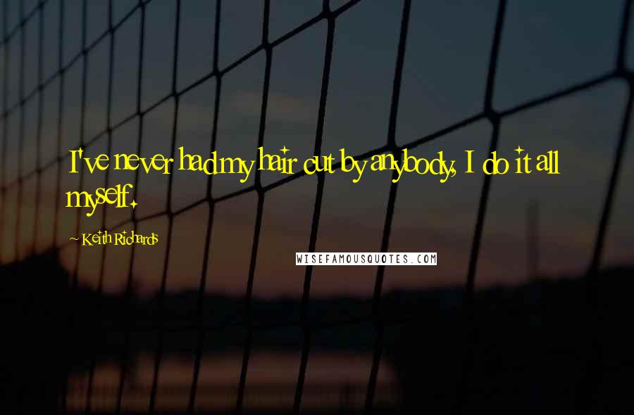 Keith Richards Quotes: I've never had my hair cut by anybody, I do it all myself.