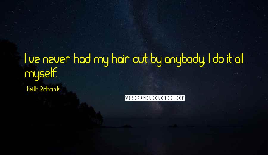 Keith Richards Quotes: I've never had my hair cut by anybody, I do it all myself.