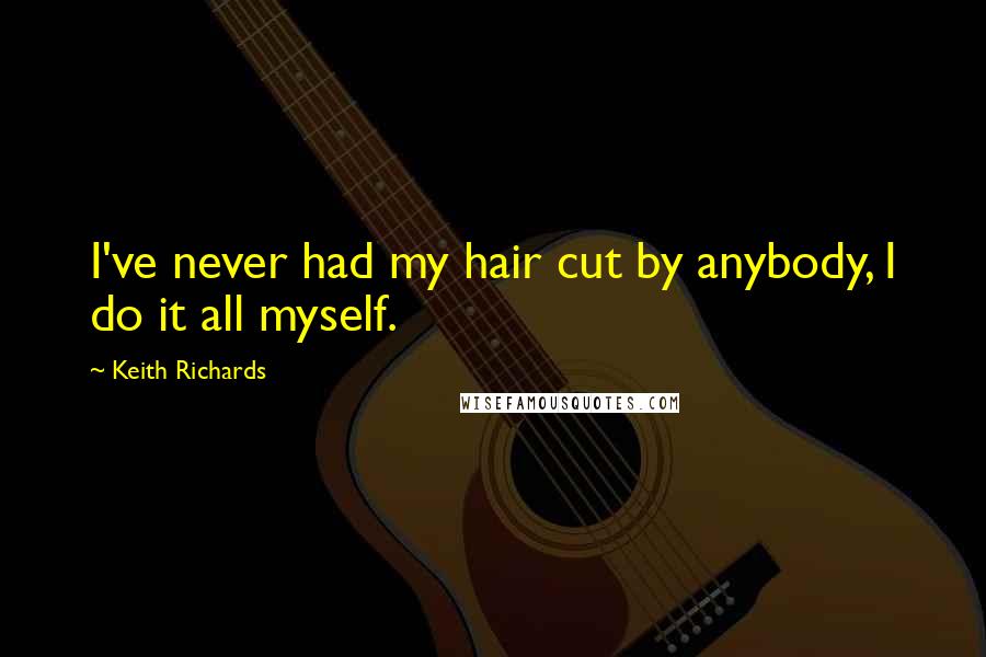 Keith Richards Quotes: I've never had my hair cut by anybody, I do it all myself.