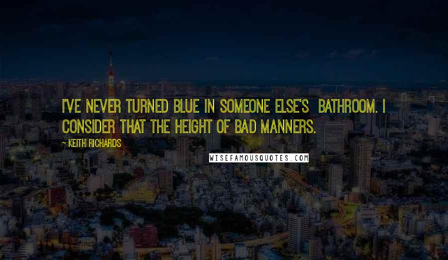 Keith Richards Quotes: I've never turned blue in someone else's  bathroom. I consider that the height of bad manners.