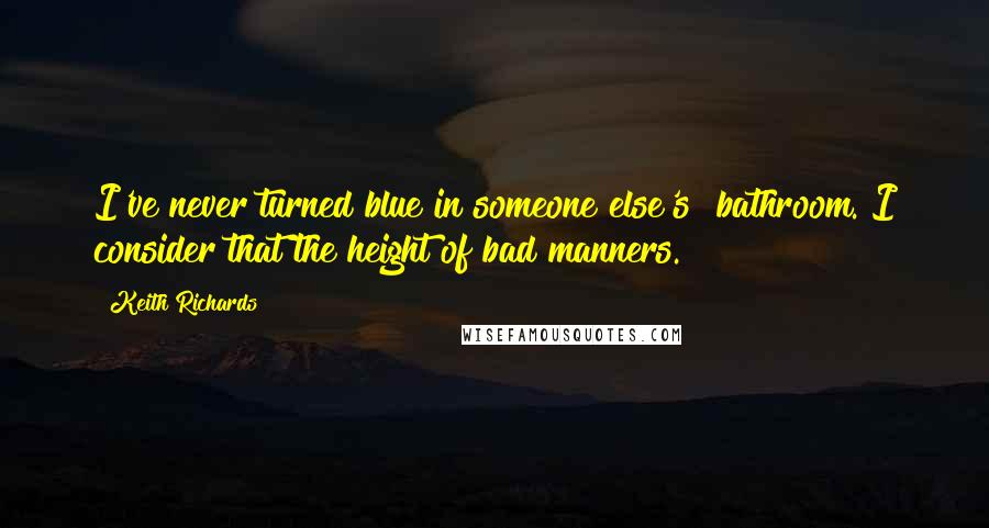 Keith Richards Quotes: I've never turned blue in someone else's  bathroom. I consider that the height of bad manners.