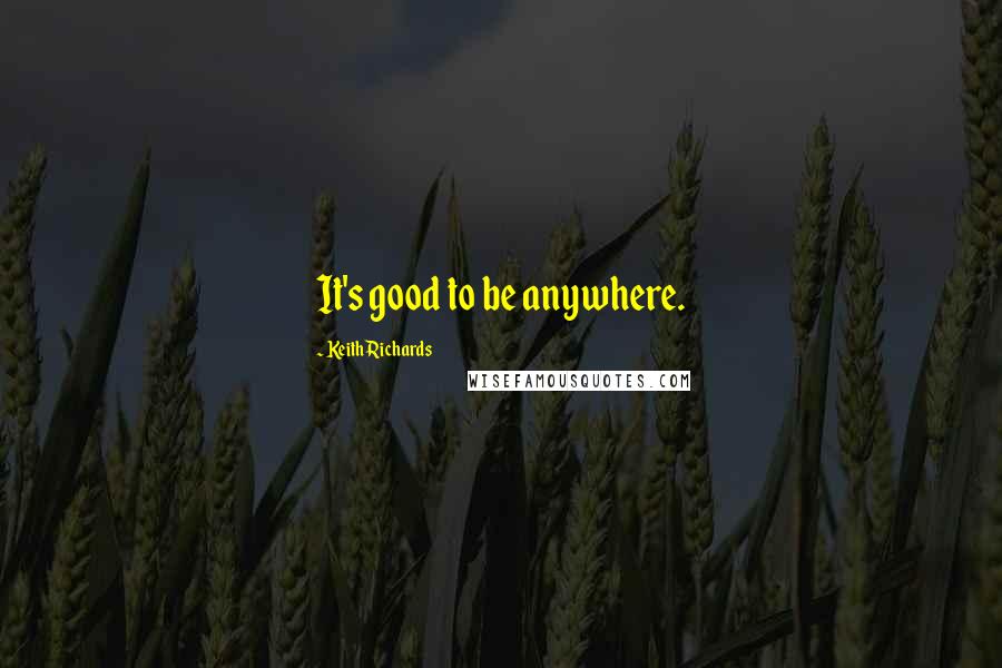 Keith Richards Quotes: It's good to be anywhere.