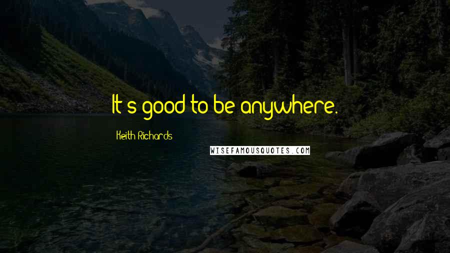 Keith Richards Quotes: It's good to be anywhere.
