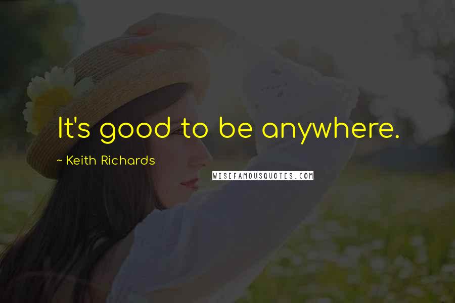 Keith Richards Quotes: It's good to be anywhere.