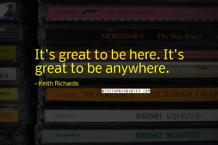 Keith Richards Quotes: It's great to be here. It's great to be anywhere.