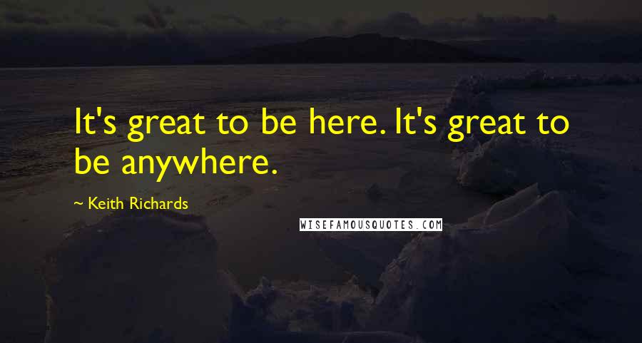 Keith Richards Quotes: It's great to be here. It's great to be anywhere.